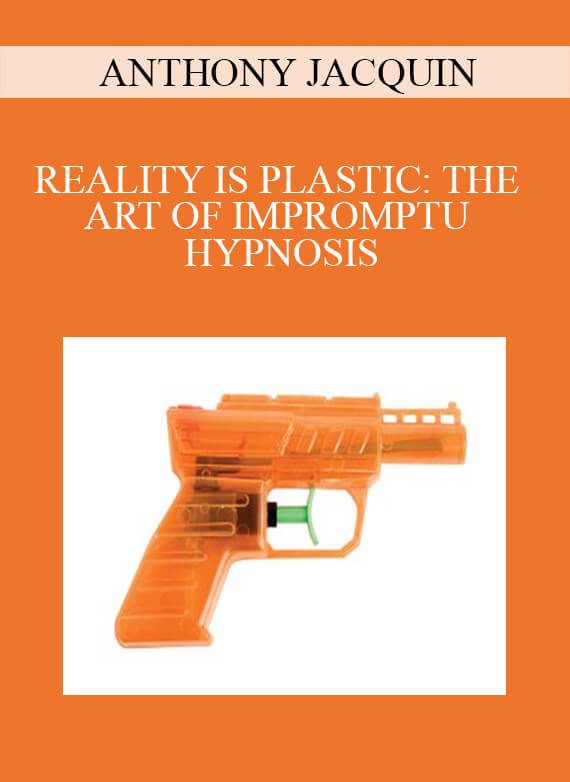 ANTHONY JACQUIN – REALITY IS PLASTIC THE ART OF IMPROMPTU HYPNOSIS