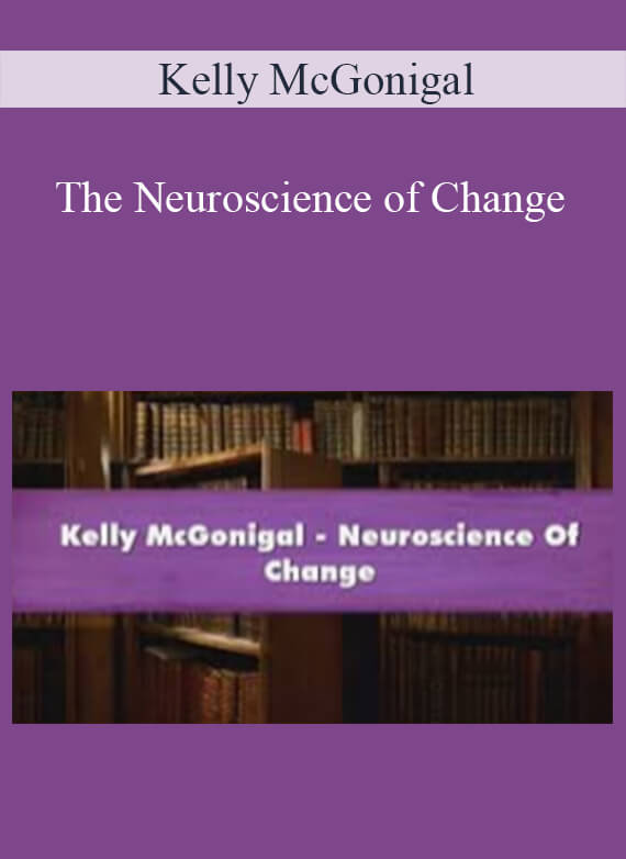 Kelly McGonigal - The Neuroscience of Change