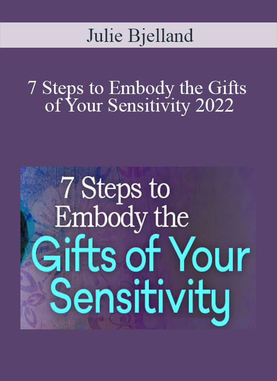 Julie Bjelland - 7 Steps to Embody the Gifts of Your Sensitivity 2022