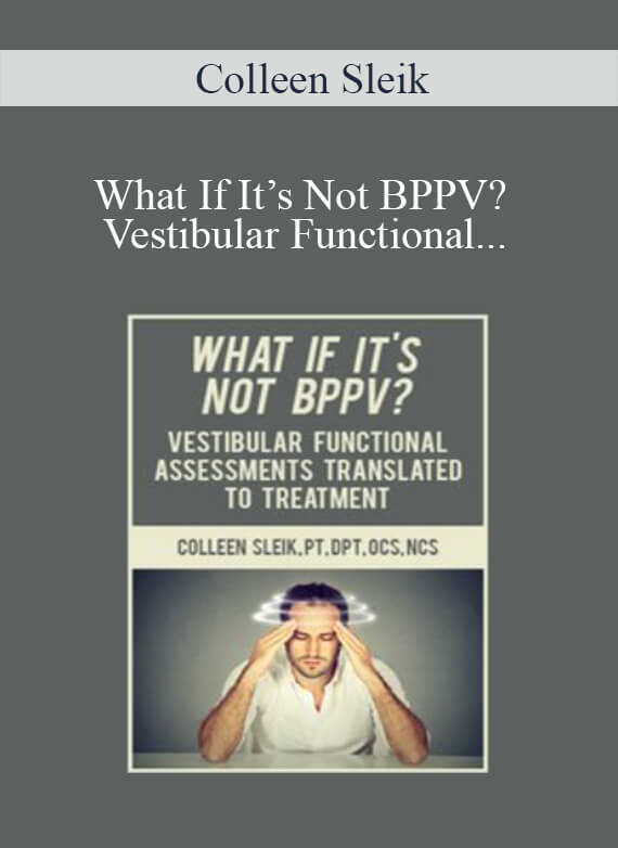 Colleen Sleik - What If It’s Not BPPV Vestibular Functional Assessments Translated to Treatment