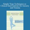 Mary NurrieStearns - Simple Yoga Techniques as Clinical Interventions for Anxiety and Trauma