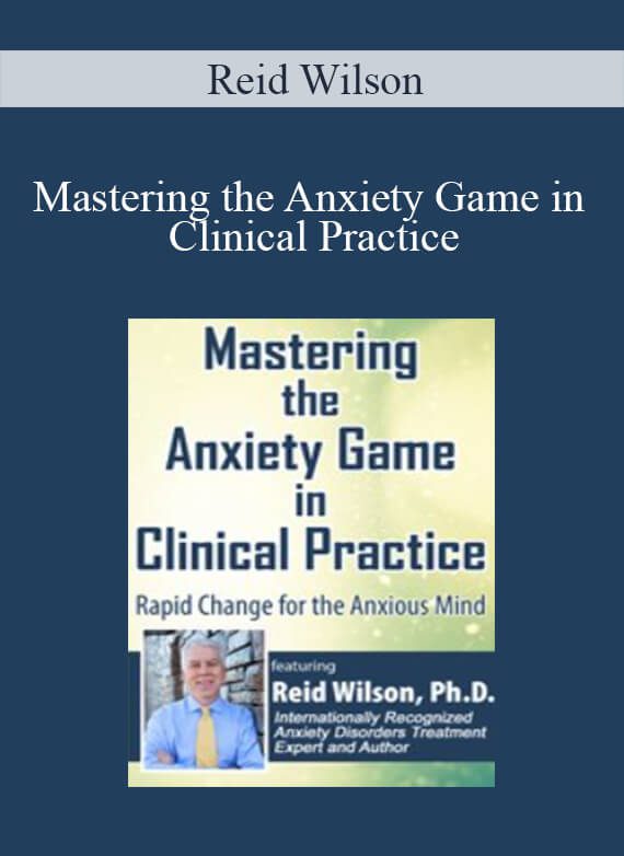 Reid Wilson - Mastering the Anxiety Game in Clinical Practice Rapid Change for the Anxious Mind