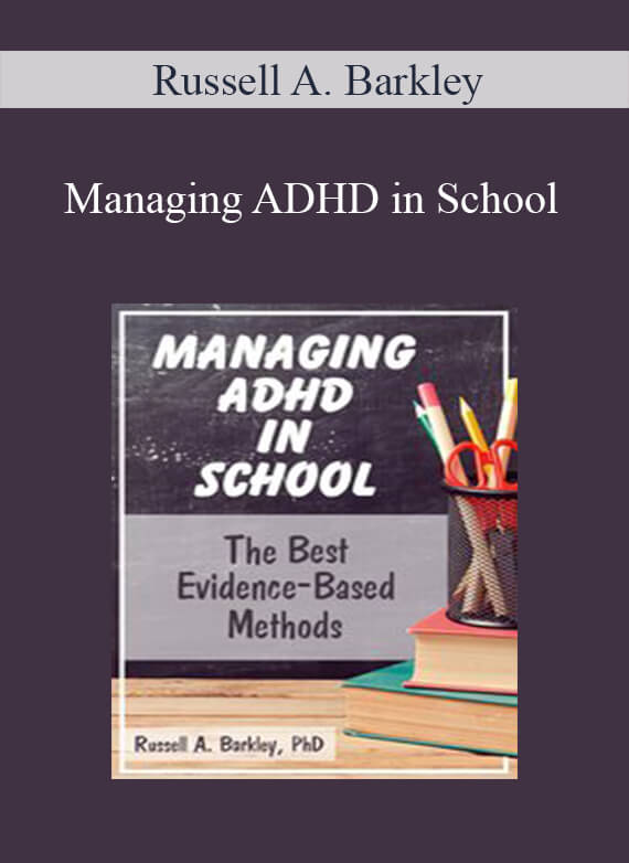 Russell A. Barkley - Managing ADHD in School The Best Evidence-Based Methods