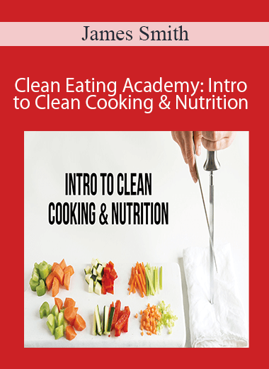 James Smith - Clean Eating Academy: Intro to Clean Cooking & Nutrition