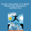 30 DAY CHALLENGE TO A MORE PRODUCTIVE AND MUCH HAPPIER YOU