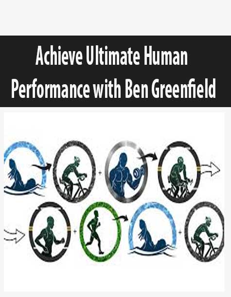 [Download Now] Achieve Ultimate Human Performance with Ben Greenfield