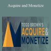 Acquire and Monetize - Todd Brown