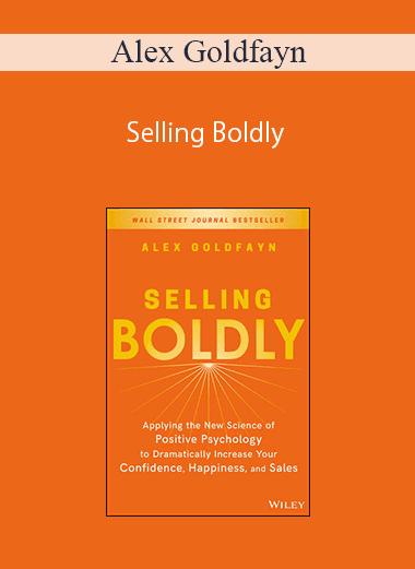 Alex Goldfayn – Selling Boldly: Applying the New Science of Positive Psychology to Dramatically Increase Your Confidence