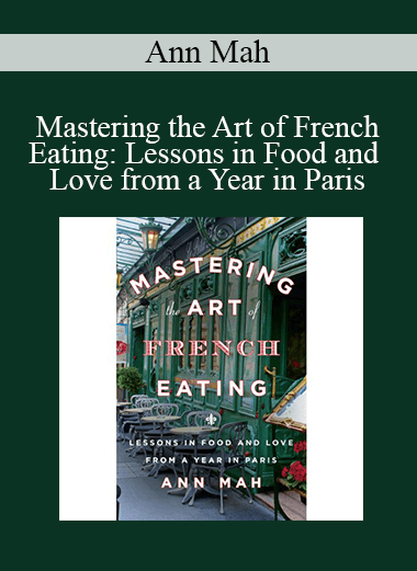 Ann Mah - Mastering the Art of French Eating: Lessons in Food and Love from a Year in Paris