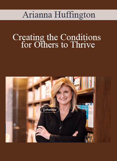 Arianna Huffington - Creating the Conditions for Others to Thrive