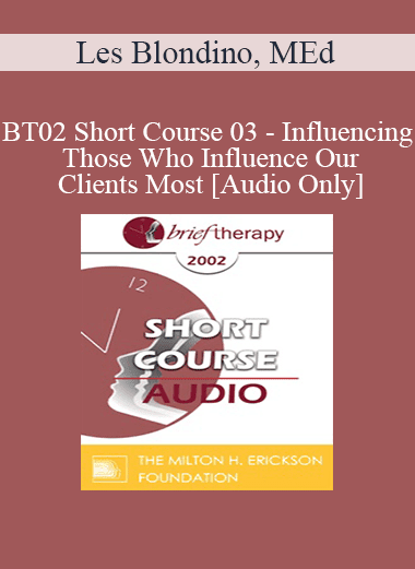 [Audio Download] BT02 Short Course 03 - Influencing Those Who Influence Our Clients Most: Why and How to Involve the Family - Les Blondino