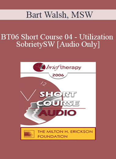 [Audio Download] BT06 Short Course 04 - Utilization Sobriety: Incorporating the Essence of Body-Mind Communication for Brief Individualized Substance Abuse Treatment - Bart Walsh