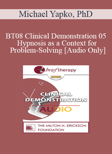 [Audio Download] BT08 Clinical Demonstration 05 - Hypnosis as a Context for Problem-Solving - Michael Yapko