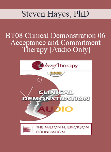 [Audio Download] BT08 Clinical Demonstration 06 - Acceptance and Commitment Therapy - Steven Hayes