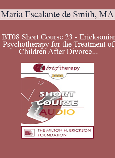 [Audio Download] BT08 Short Course 23 - Ericksonian Psychotherapy for the Treatment of Children After Divorce - Maria Escalante de Smith