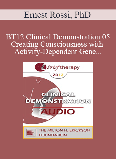 [Audio Download] BT12 Clinical Demonstration 05 - Creating Consciousness with Activity-Dependent Gene Expression and Brain Plasticity - Ernest Rossi