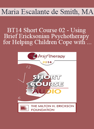 [Audio Download] BT14 Short Course 02 - Using Brief Ericksonian Psychotherapy for Helping Children Cope with Trauma After Loss and Painful Events - Maria Escalante de Smith