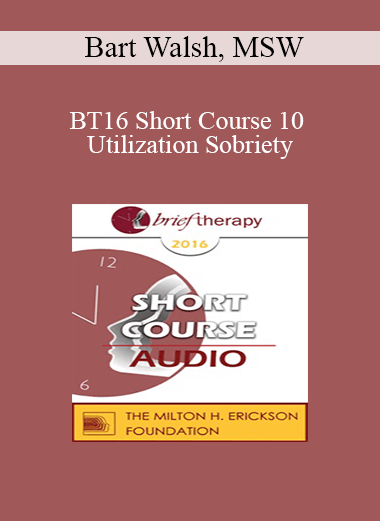 [Audio Download] BT16 Short Course 10 - Utilization Sobriety: Incorporating the Essence of Mind-Body Communication for Brief Individualized Substance Abuse Treatment - Bart Walsh