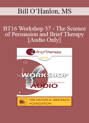 [Audio Download] BT16 Workshop 37 - The Science of Persuasion and Brief Therapy - Bill O’Hanlon