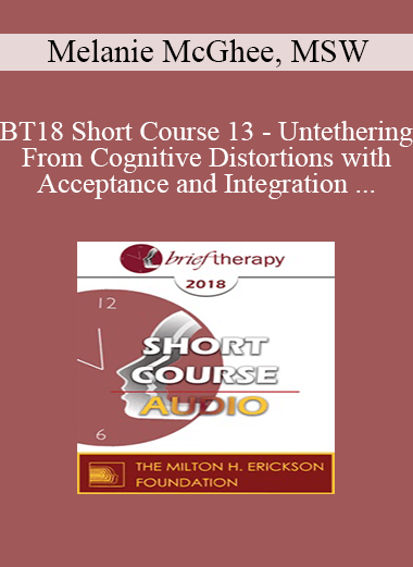 [Audio Download] BT18 Short Course 13 - Untethering From Cognitive Distortions with Acceptance and Integration Training - Melanie McGhee