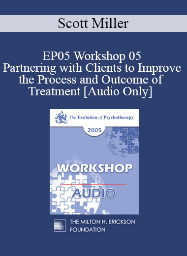 [Audio Download] EP05 Workshop 05 - Partnering with Clients to Improve the Process and Outcome of Treatment - Scott Miller