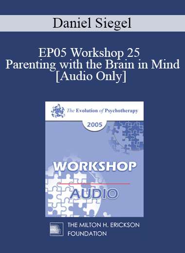 [Audio Download] EP05 Workshop 25 - Parenting with the Brain in Mind: How a Deeper Self-Understanding Can Help Promote Secure Attachment and Neural Integration - Daniel Siegel