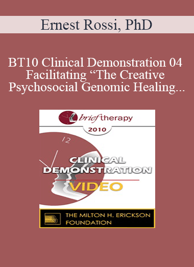 BT10 Clinical Demonstration 04 - Facilitating “The Creative Psychosocial Genomic Healing Experience” in Brief Psychotherapy - Ernest Rossi