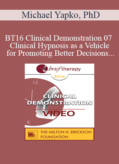 BT16 Clinical Demonstration 07 - Clinical Hypnosis as a Vehicle for Promoting Better Decisions - Michael Yapko