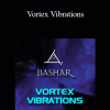 Bashar - Vortex Vibrations