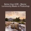 Better than HDR – Master Luminosity Masks in Photoshop