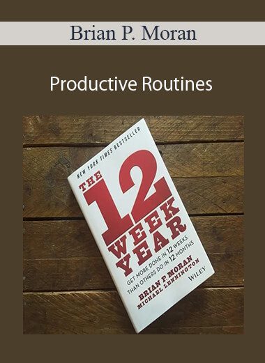 Brian P. Moran (12 Week Year) - Productive Routines