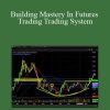 Building Mastery In Futures Trading Trading System