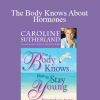 Caroline Sutherland - The Body Knows About Hormones