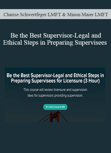 Charise Schwertfeger LMFT & Minon Maier LMFT - Be the Best Supervisor-Legal and Ethical Steps in Preparing Supervisees for Licensure (3 Hour)