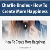 [Download Now] Charlie Knoles - How To Create More Happiness