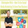 Christopher Wick – How To Use Social Media Marketing To Grow Your Business