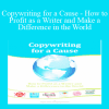 Copywriting for a Cause - How to Profit as a Writer and Make a Difference in the World - AWAI