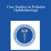 Daniel Weaver - Case Studies in Pediatric Ophthalmology