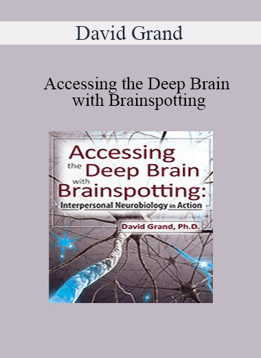 David Grand - Accessing the Deep Brain with Brainspotting: Interpersonal Neurobiology in Action with David Grand