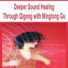 [Download Now] Deeper Sound Healing Through Qigong with Mingtong Gu