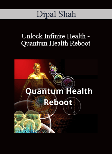 Dipal Shah - Unlock Infinite Health - Quantum Health Reboot