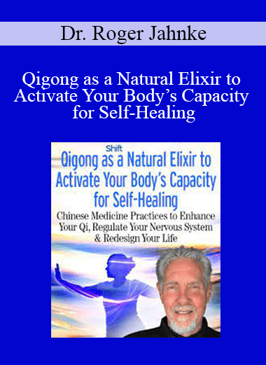 Dr. Roger Jahnke - Qigong as a Natural Elixir to Activate Your Body’s Capacity for Self-Healing