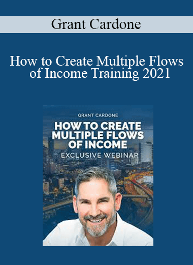 Grant Cardone - How to Create Multiple Flows of Income Training 2021