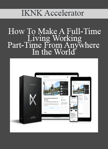 How To Make A Full-Time Living Working Part-Time From Anywhere In the World - IKNK Accelerator