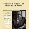 Howard Thurman – THE LIVING WISDOM OF HOWARD THURMAN