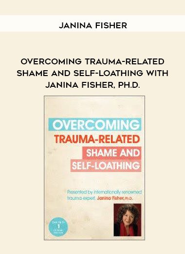 [Download Now] Overcoming Trauma-Related Shame and Self-Loathing with Janina Fisher