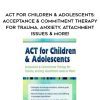 [Download Now] ACT for Children & Adolescents: Acceptance & Commitment Therapy for Trauma