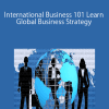 International Business 101 Learn Global Business Strategy