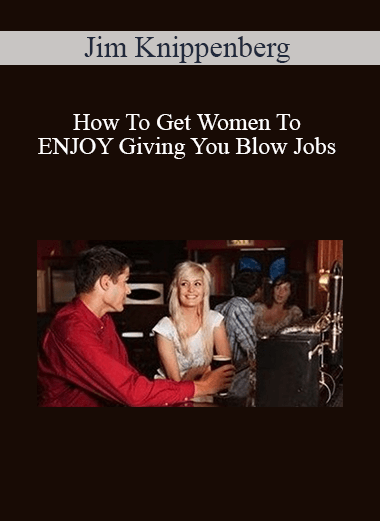 Jim Knippenberg - How To Get Women To ENJOY Giving You Blow Jobs