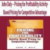 John Daly – Pricing for Profitability Activity-Based Pricing for Competitive Advantage